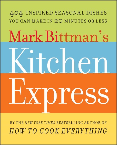 Mark Bittmans Kitchen Express: 404 Inspired Seasonal Dishes You Can Make in 20 Minutes or Less