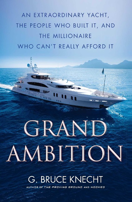 Grand Ambition: An Extraordinary Yacht, the People Who Built It, and the Millionaire Who Cant Really Afford It