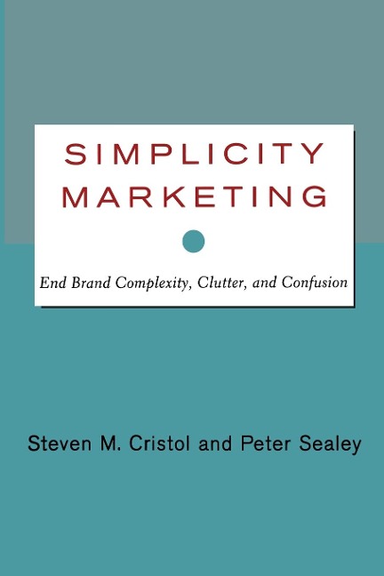 Simplicity Marketing: End Brand Complexity, Clutter, and Confusion
