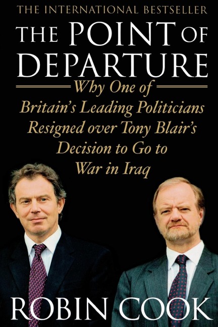 Point of Departure: Why One of Britains Leading Politicians Resigned Over Tony Blairs Decision to Go to War in Iraq