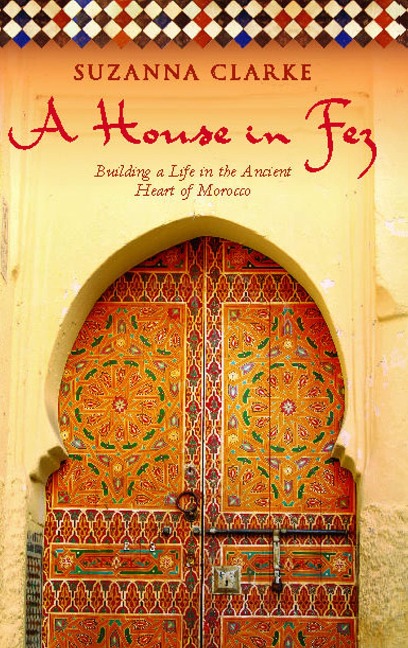 A House in Fez: Building a Life in the Ancient Heart of Morocco