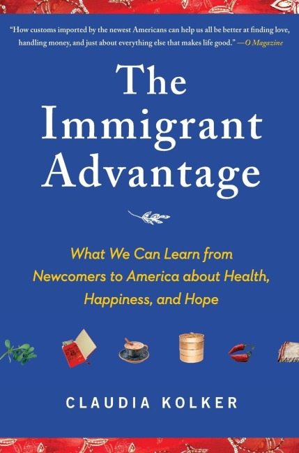 Immigrant Advantage: What We Can Learn from Newcomers to America about Health, Happiness and Hope