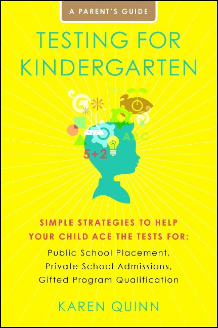 Testing for Kindergarten: Simple Strategies to Help Your Child Ace the Tests For: Public School Placement, Private School Admissions, Gifted Program Qualification, a Parent's Guide