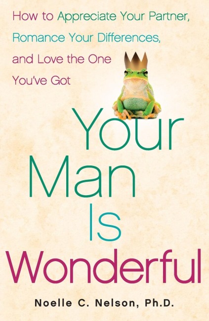 Your Man Is Wonderful: How to Appreciate Your Partner, Romance Your Differences, and Love the One Youve Got