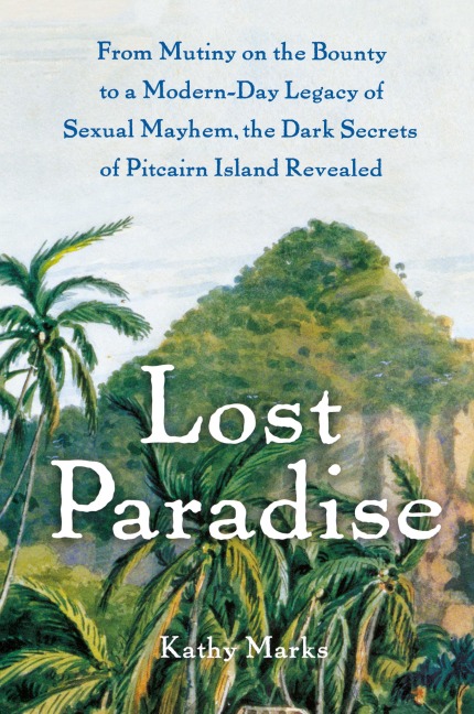 Lost Paradise: From Mutiny on the Bounty to a Modern-Day Legacy of Sexual Mayhem, the Dark Secrets of Pitcairn Island Revealed