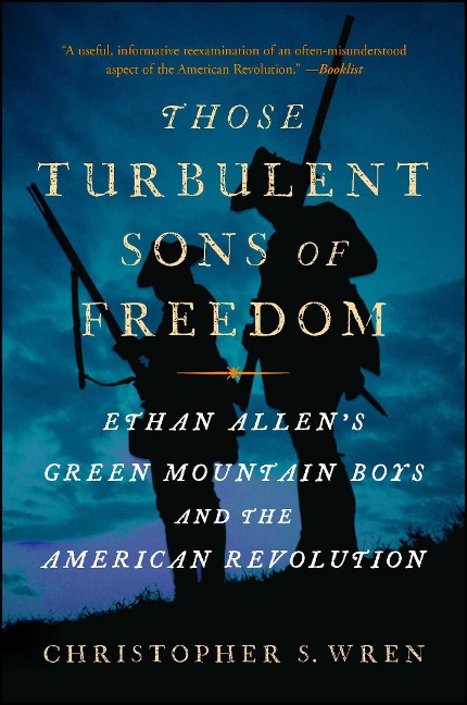 Those Turbulent Sons of Freedom: Ethan Allens Green Mountain Boys and the American Revolution