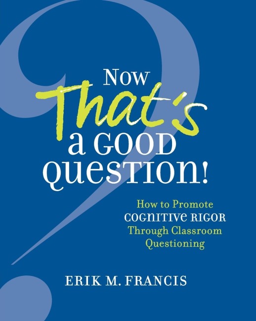 Now Thats a Good Question!: How to Promote Cognitive Rigor Through Classroom Questioning