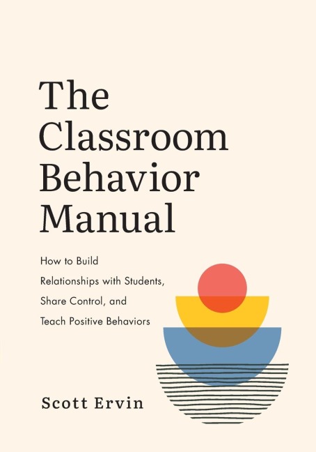 Classroom Behavior Manual: How to Build Relationships with Students, Share Control, and Teach Positive Behaviors