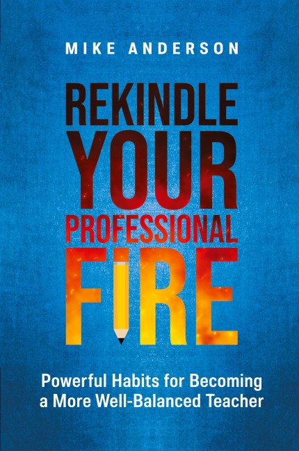 Rekindle Your Professional Fire: Powerful Habits for Becoming a More Well-Balanced Teacher