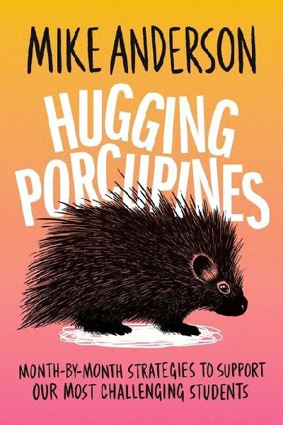 Hugging Porcupines: Month-By-Month Strategies to Support Our Most Challenging Students
