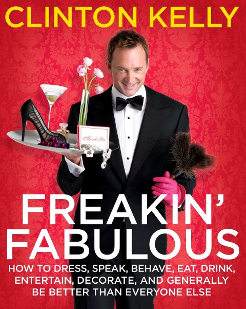 Freakin Fabulous: How to Dress, Speak, Behave, Eat, Drink, Entertain, Decorate, and Generally Be Better Than Everyone Else