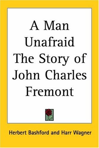 A Man Unafraid The Story of John Charles Fremont