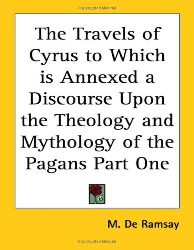 The Travels of Cyrus to Which is Annexed a Discourse Upon the Theology and Mythology of the Pagans Part One