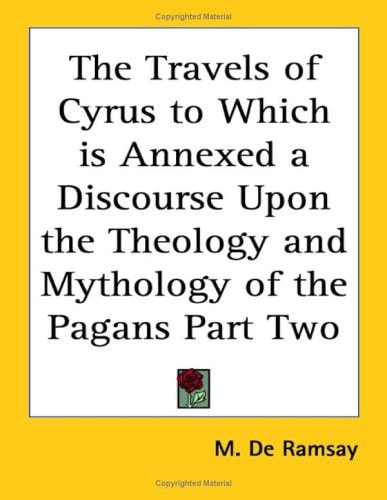 The Travels of Cyrus to Which is Annexed a Discourse Upon the Theology and Mythology of the Pagans Part Two