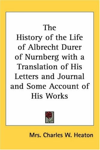 The History of the Life of Albrecht Durer of Nurnberg with a Translation of His Letters and Journal and Some Account of His Works