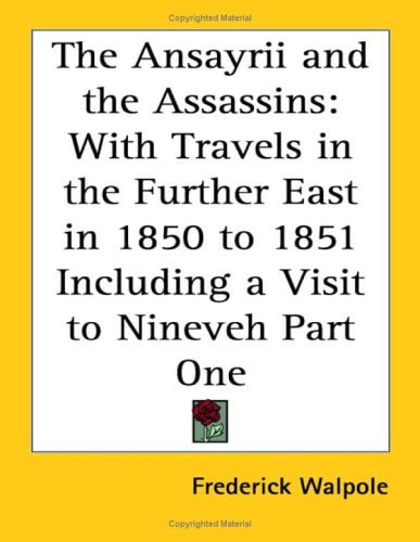The Ansayrii and the Assassins: With Travels in the Further East in 1850 to 1851 Including a Visit to Nineveh Part One