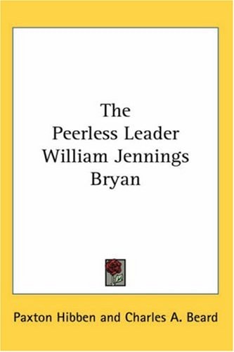 The Peerless Leader William Jennings Bryan