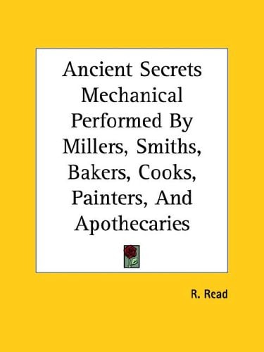 Ancient Secrets Mechanical Performed By Millers, Smiths, Bakers, Cooks, Painters, And Apothecaries