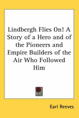 Lindbergh Flies On! A Story of a Hero and of the Pioneers and Empire Builders of the Air Who Followed Him