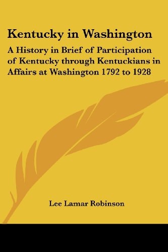 Kentucky in Washington: A History in Brief of Participation of Kentucky through Kentuckians in Affairs at Washington 1792 to 1928