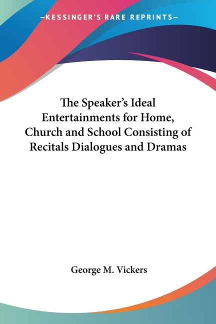 The Speakers Ideal Entertainments for Home, Church and School Consisting of Recitals Dialogues and Dramas
