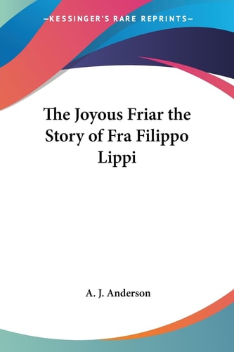 The Joyous Friar the Story of Fra Filippo Lippi