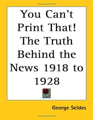 You Can't Print That! The Truth Behind the News 1918 to 1928