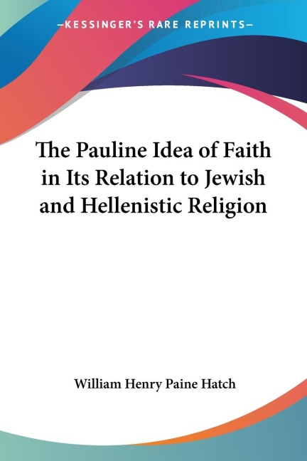 The Pauline Idea of Faith in Its Relation to Jewish and Hellenistic Religion