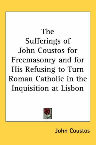 The Sufferings of John Coustos for Freemasonry and for His Refusing to Turn Roman Catholic in the Inquisition at Lisbon