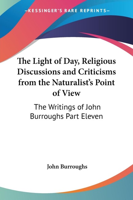 The Light of Day, Religious Discussions and Criticisms from the Naturalists Point of View: The Writings of John Burroughs Part Eleven