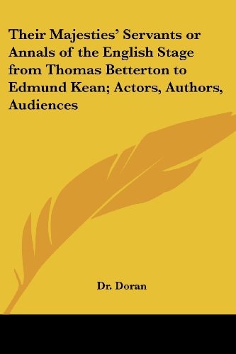 Their Majesties' Servants or Annals of the English Stage from Thomas Betterton to Edmund Kean; Actors, Authors, Audiences