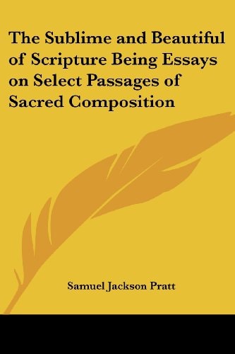 The Sublime and Beautiful of Scripture Being Essays on Select Passages of Sacred Composition