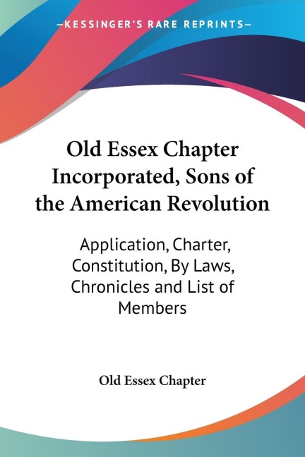 Old Essex Chapter Incorporated, Sons of the American Revolution: Application, Charter, Constitution, By Laws, Chronicles and List of Members
