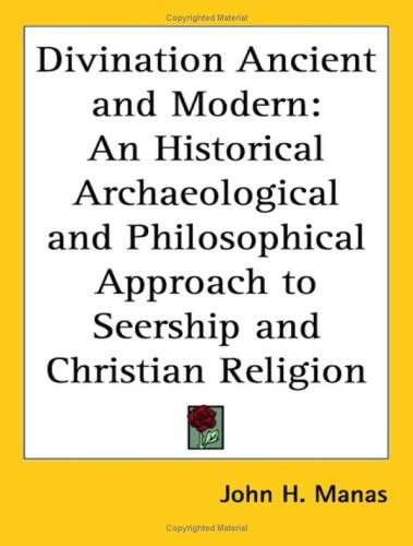 Divination Ancient and Modern: An Historical Archaeological and Philosophical Approach to Seership and Christian Religion