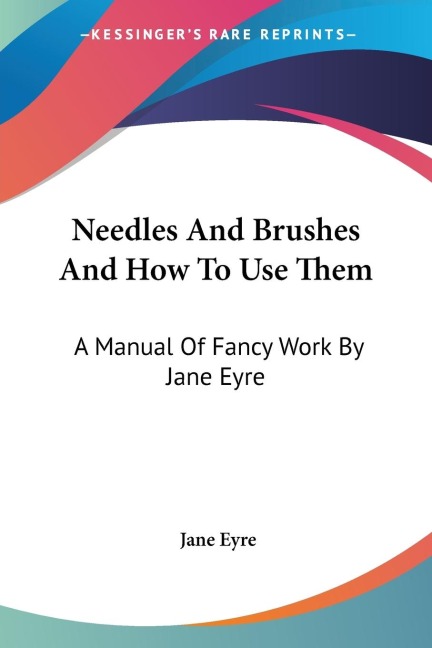 Needles And Brushes And How To Use Them: A Manual Of Fancy Work By Jane Eyre