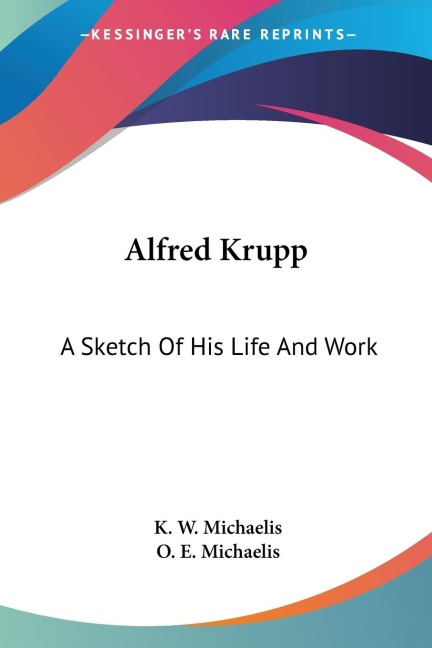 Alfred Krupp: A Sketch Of His Life And Work