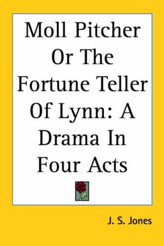 Moll Pitcher or the Fortune Teller of Lynn: A Drama in Four Acts