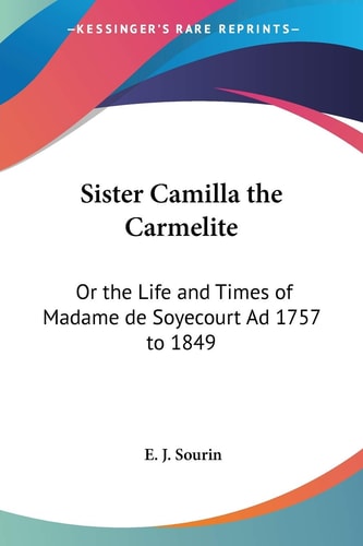 Sister Camilla the Carmelite: Or the Life and Times of Madame de Soyecourt Ad 1757 to 1849