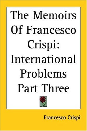The Memoirs Of Francesco Crispi: International Problems Part Three