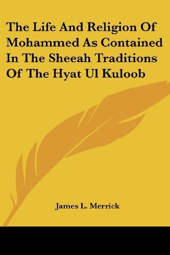 The Life And Religion Of Mohammed As Contained In The Sheeah Traditions Of The Hyat Ul Kuloob