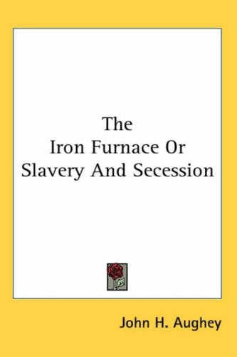 The Iron Furnace or Slavery and Secession