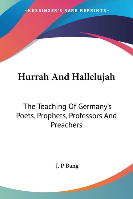 Hurrah And Hallelujah: The Teaching Of Germanys Poets, Prophets, Professors And Preachers