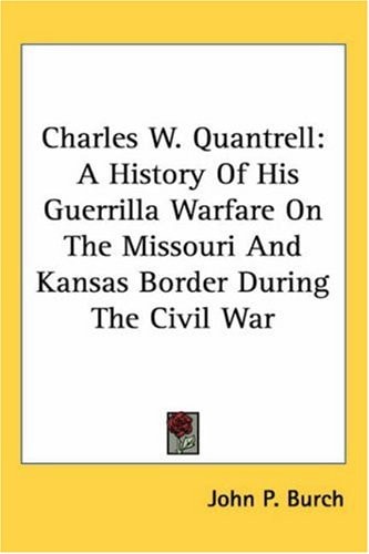 Charles W. Quantrell: A History Of His Guerrilla Warfare On The Missouri And Kansas Border During The Civil War