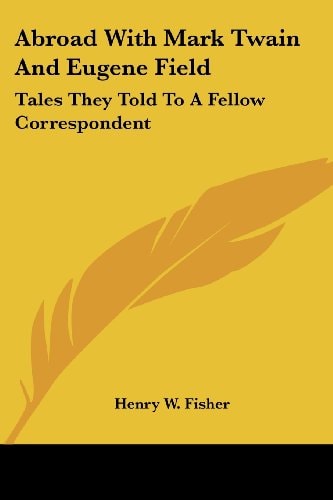 Abroad With Mark Twain And Eugene Field: Tales They Told To A Fellow Correspondent