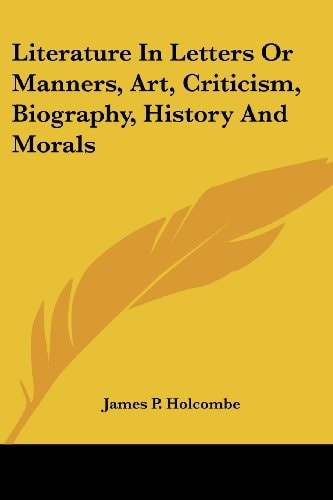 Literature in Letters or Manners, Art, Criticism, Biography, History and Morals