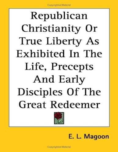Republican Christianity or True Liberty as Exhibited in the Life, Precepts and Early Disciples of the Great Redeemer