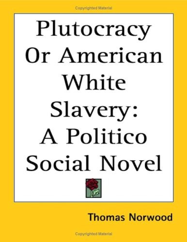 Plutocracy Or American White Slavery: A Politico Social Novel
