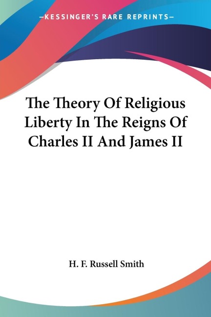 The Theory Of Religious Liberty In The Reigns Of Charles II And James II