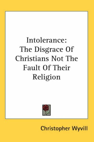 Intolerance: The Disgrace of Christians Not the Fault of Their Religion