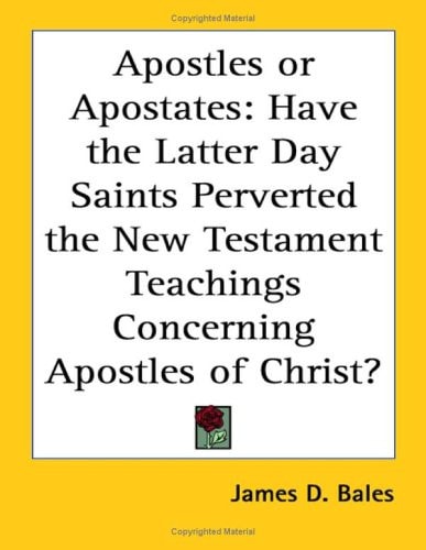 Apostles or Apostates: Have the Latter Day Saints Perverted the New Testament Teachings Concerning Apostles of Christ?